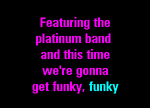 Featuring the
platinum band

and this time
we're gonna

get funky, funky