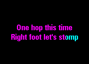 One hop this time

Right foot let's stomp