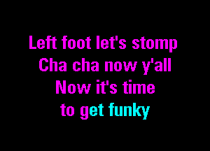 Left foot let's stomp
Cha cha now y'all

Now it's time
to get funky
