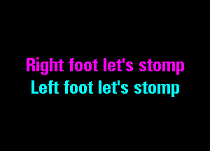 Right foot let's stomp

Left foot let's stomp