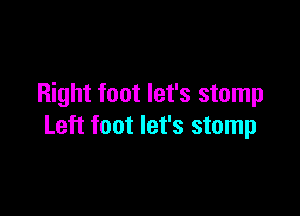 Right foot let's stomp

Left foot let's stomp
