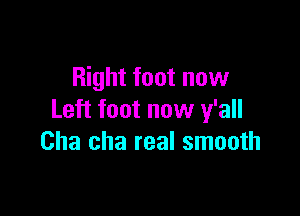 Right foot now

Left foot now y'all
Cha cha real smooth