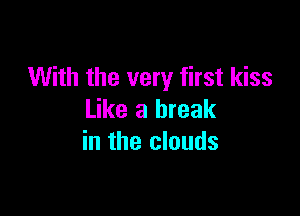 With the very first kiss

Like a break
in the clouds