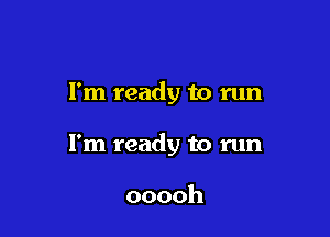 I'm ready to run

I'm ready to run

ooooh