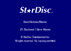 Sthisc...

BlackiNicholasMbmlcr

(P) Blackened 1' Steve Whmier

StarDisc Entertainmem Inc
All nghta reserved No ccpymg permitted