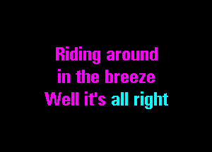 Riding around

in the breeze
Well it's all right