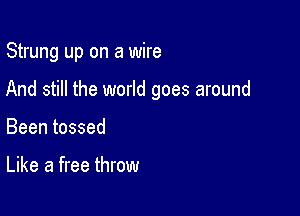 Strung up on a wire

And still the world goes around

Been tossed

Like a free throw