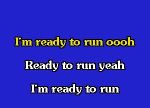 I'm ready to run oooh

Ready to run yeah

I'm ready to run