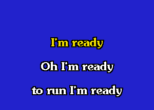 I'm ready

Oh I'm ready

to run I'm ready