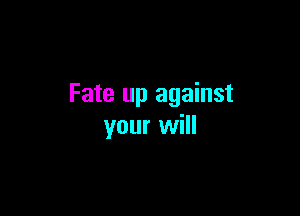 Fate up against

your will