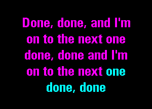 Done, done. and I'm
on to the next one

done, done and I'm
on to the next one
done,done