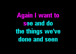 Again I want to
see and do

the things we've
done and seen