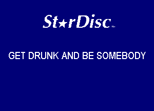 Sthisa.

GET DRUNK AND BE SOMEBODY