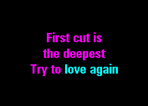 First cut is

the deepest
Try to love again