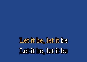 Let it be, let it be
Let it be, let it be