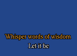 Whisper words of wisdom
Let it be