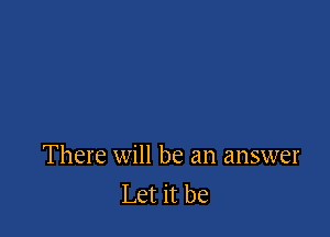 There will be an answer
Let it be