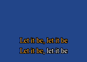 Let it be, let it be
Let it be, let it be