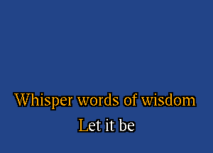 Whisper words of wisdom
Let it be