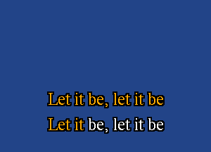 Let it be, let it be
Let it be, let it be