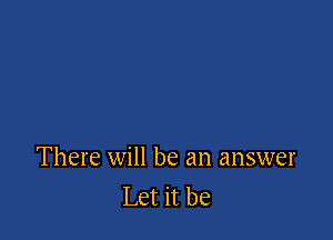 There will be an answer
Let it be