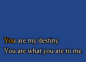 You are my destiny

You are what you are to me
