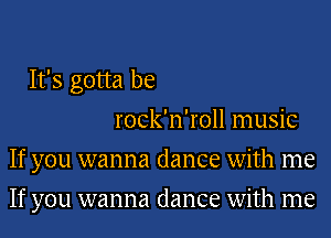 It's gotta be
rock'n'roll music
If you wanna dance with me
If you wanna dance with me