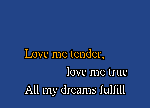 Love me tender,
love me true

All my dreams fulfill