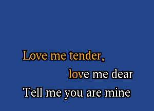Love me tender,
love me dear

Tell me you are mine