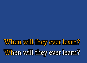 When will they ever learn?

When will they ever learn?