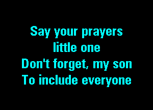 Say your prayers
little one

Don't forget, my son
To include everyone