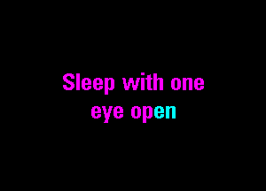Sleep with one

eye open