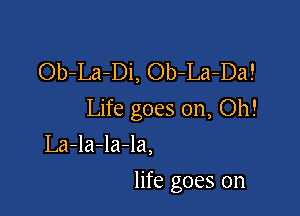 Ob-La-Di, Ob-La-Da!

Life goes on, Oh!

La-la-la-la,
life goes on