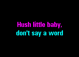 Hush little baby.

don't say a word