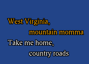 West Virginia,

mountain momma
Take me home,
country roads