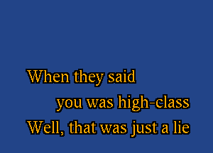 When they said

you was high-class

Well, that was just a lie