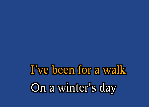 I've been for a walk

On a winter's day