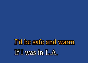 I'd be safe and warm
If I was in LA.