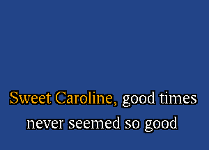 Sweet Caroline, good times

never seemed so good