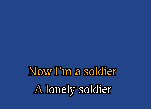 Now I'm a soldier

A lonely soldier