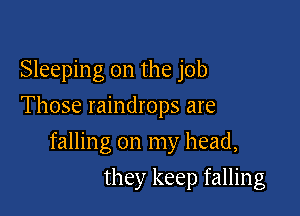 Sleeping on the job
Those raindrops are

falling on my head,

they keep falling