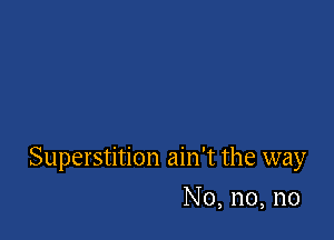Superstition ain't the way

No, n0, n0