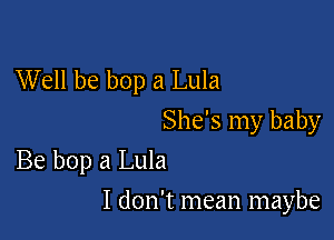 Well be bop a Lula

She's my baby
Be bop a Lula

I don't mean maybe