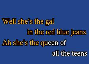 Well she's the gal

in the red blue jeans
Ah she's the queen of
all the teens