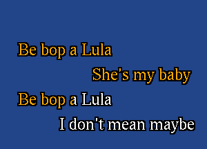 Be bop a Lula

She's my baby
Be bop a Lula

I don't mean maybe