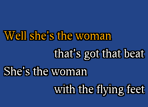 Well she's the woman

that's got that beat

She's the woman
with the flying feet