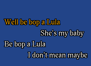 Well be bop a Lula

She's my baby
Be bop a Lula

I don't mean maybe