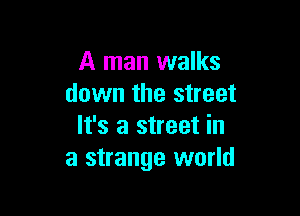A man walks
down the street

It's a street in
a strange world