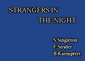 STRANGERS IN
THE NIGHT

S.Singleton
F.Snyder
B.Kaempfert