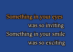 Something in your eyes
was so inviting

Something in your smile

was so exciting